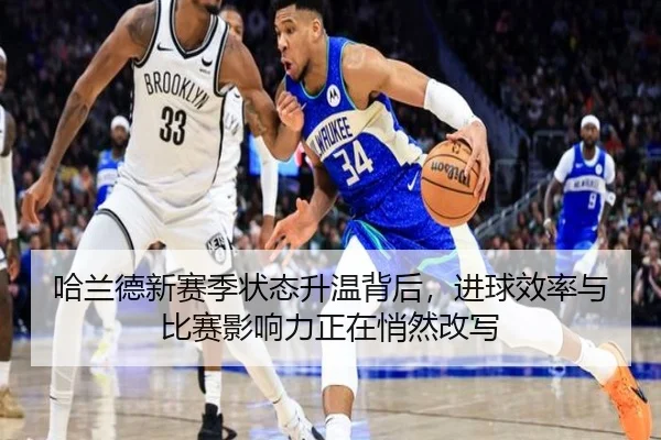 哈兰德新赛季状态升温背后，进球效率与比赛影响力正在悄然改写