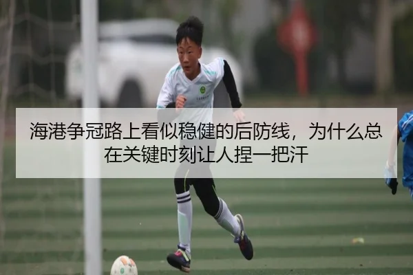海港争冠路上看似稳健的后防线，为什么总在关键时刻让人捏一把汗